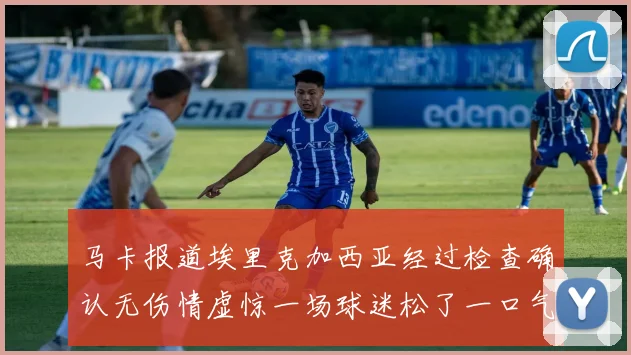 马卡报道埃里克加西亚经过检查确认无伤情虚惊一场球迷松了一口气