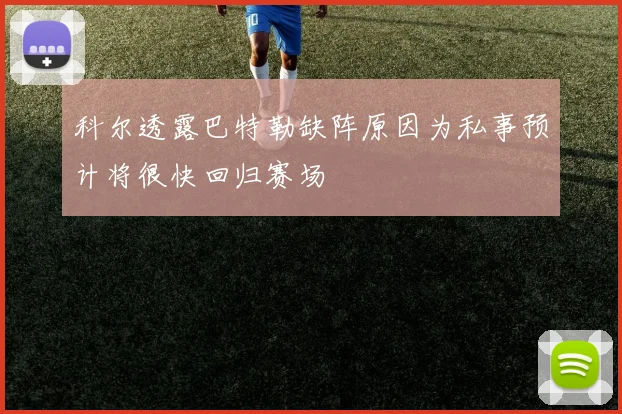 科尔透露巴特勒缺阵原因为私事预计将很快回归赛场
