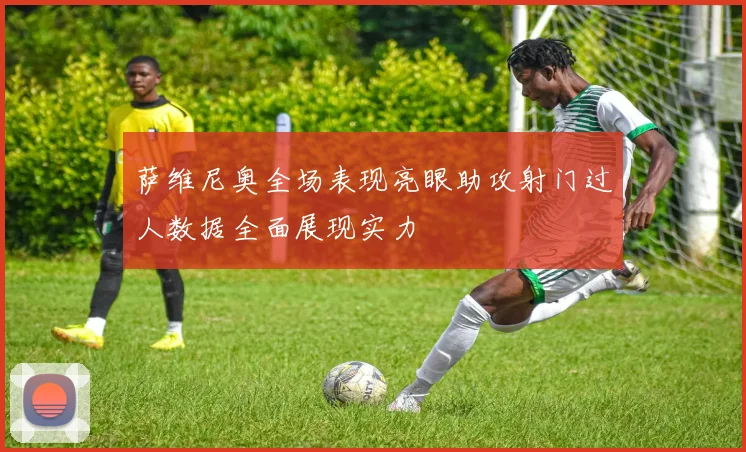 萨维尼奥全场表现亮眼助攻射门过人数据全面展现实力