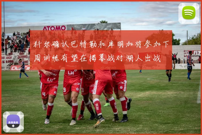 科尔确认巴特勒和库明加将参加下周训练有望在揭幕战对湖人出战