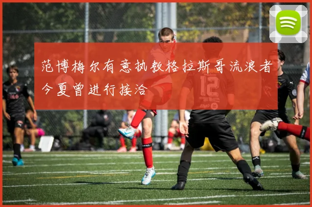 范博梅尔有意执教格拉斯哥流浪者今夏曾进行接洽