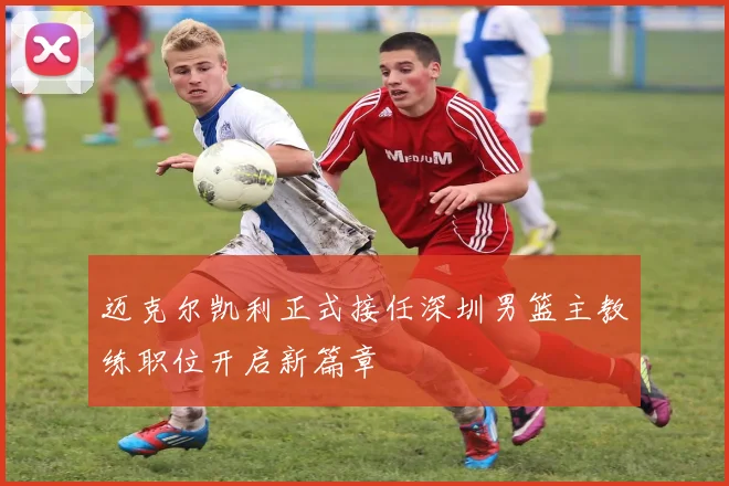 迈克尔凯利正式接任深圳男篮主教练职位开启新篇章