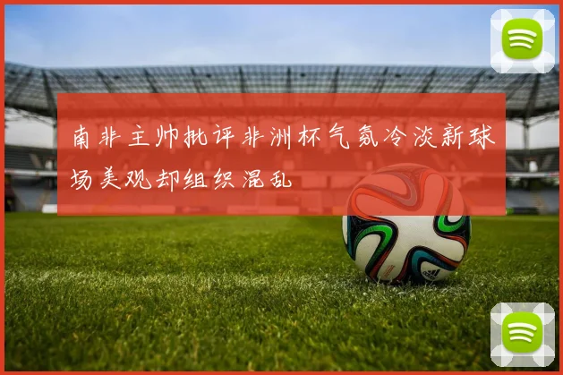 南非主帅批评非洲杯气氛冷淡新球场美观却组织混乱