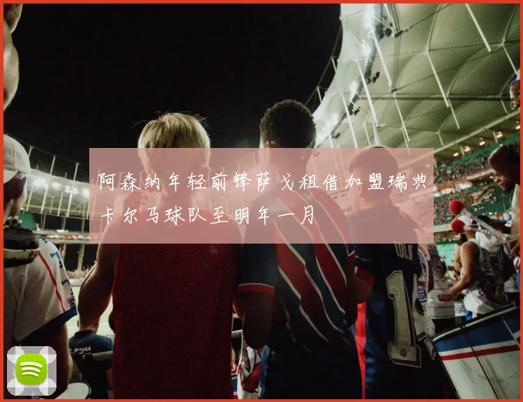 阿森纳年轻前锋萨戈租借加盟瑞典卡尔马球队至明年一月