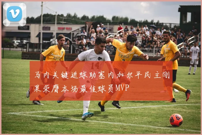 马内关键进球助塞内加尔平民主刚果荣膺本场最佳球员MVP