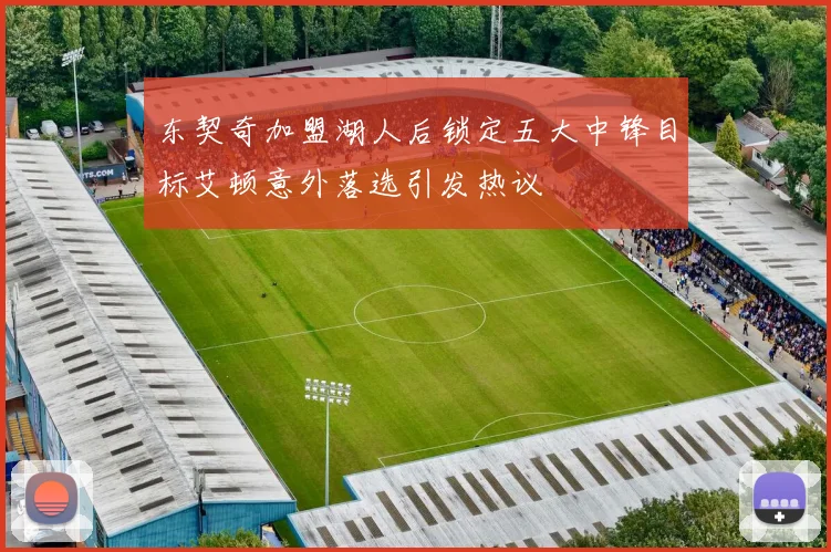 东契奇加盟湖人后锁定五大中锋目标艾顿意外落选引发热议
