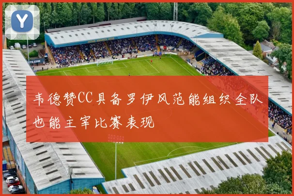 韦德赞CC具备罗伊风范能组织全队也能主宰比赛表现