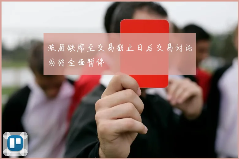 浓眉缺席至交易截止日后交易讨论或将全面暂停