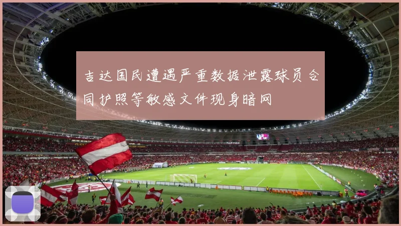 吉达国民遭遇严重数据泄露球员合同护照等敏感文件现身暗网