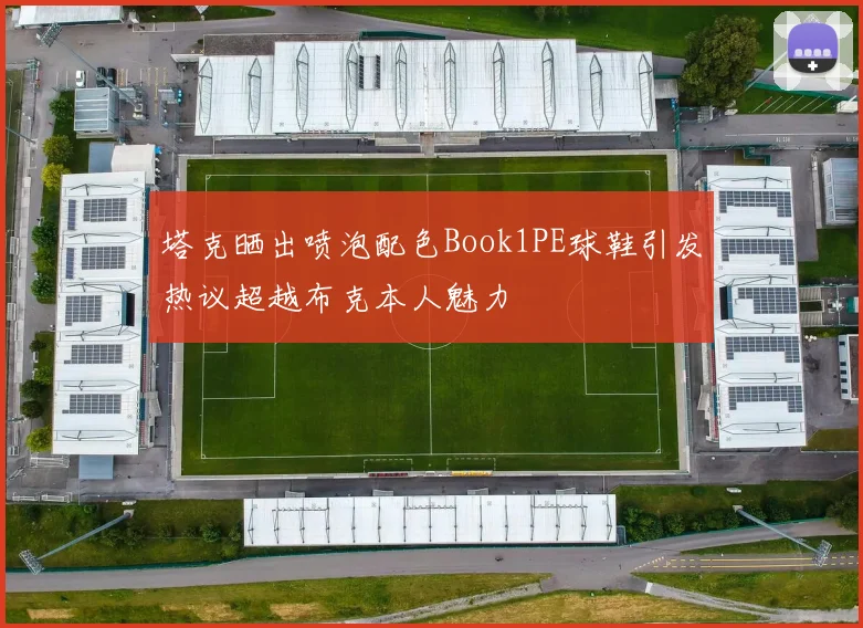 塔克晒出喷泡配色Book1PE球鞋引发热议超越布克本人魅力